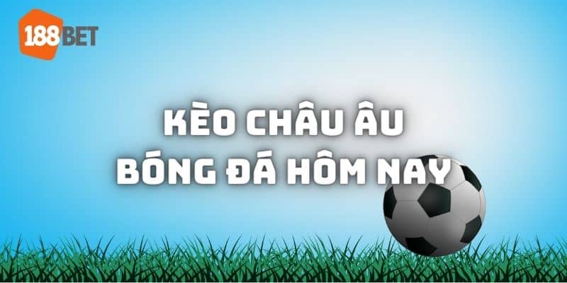 Kèo bóng đá hôm nay châu Âu được nhiều người yêu thích