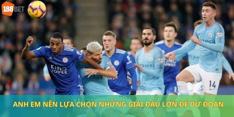 Anh em nên lựa chọn những giải đấu lớn để dự đoán