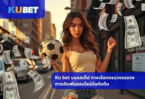 Ku bet บอลสเต็ป ทางเลือกครบวงจรของการเดิมพันออนไลน์อันดับต้น